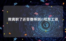 我离职了还非要等到15号发工资