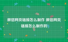 微信网页链接怎么制作 微信网页链接怎么制作的