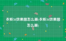 衣柜3d效果图怎么画(衣柜3d效果图怎么画)