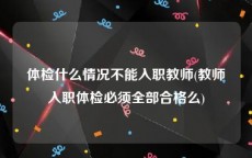 体检什么情况不能入职教师(教师入职体检必须全部合格么)