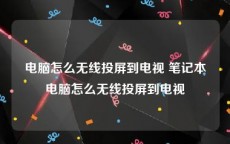 电脑怎么无线投屏到电视 笔记本电脑怎么无线投屏到电视