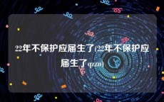 22年不保护应届生了(22年不保护应届生了qzzn)