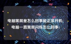 电脑黑屏是怎么回事能正常开机(电脑一直黑屏闪烁怎么回事)