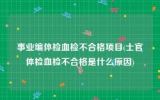 事业编体检血检不合格项目(士官体检血检不合格是什么原因)