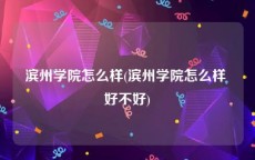 滨州学院怎么样(滨州学院怎么样 好不好)