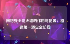 网络安全防火墙的作用与配置：构建第一道安全防线