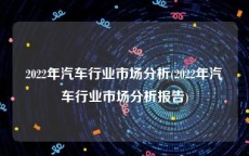 2022年汽车行业市场分析(2022年汽车行业市场分析报告)