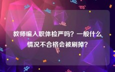 教师编入职体检严吗？一般什么情况不合格会被刷掉？