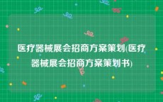 医疗器械展会招商方案策划(医疗器械展会招商方案策划书)