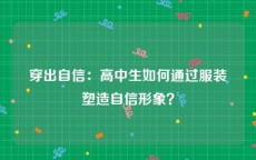 穿出自信：高中生如何通过服装塑造自信形象？