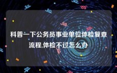 科普一下公务员事业单位体检复查流程,体检不过怎么办