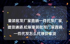 童装批发厂家直销一件代发厂家提货通道,松原童装批发厂家直销一件代发怎么代理价拿货