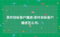 茶叶目标客户描述(茶叶目标客户描述怎么写)