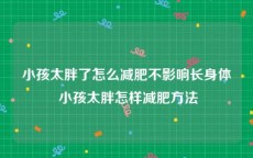 小孩太胖了怎么减肥不影响长身体 小孩太胖怎样减肥方法