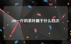 500一斤的茶叶属于什么档次