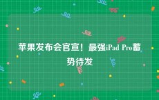 苹果发布会官宣！最强iPad Pro蓄势待发