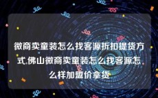 微商卖童装怎么找客源折扣提货方式,佛山微商卖童装怎么找客源怎么样加盟价拿货