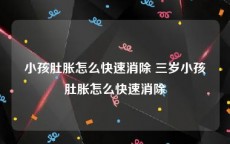 小孩肚胀怎么快速消除 三岁小孩肚胀怎么快速消除