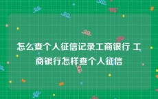 怎么查个人征信记录工商银行 工商银行怎样查个人征信