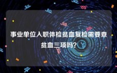 事业单位入职体检贫血复检需要查贫血三项吗？