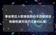 事业单位入职体检担心不合格项目有哪些通关技巧又是什么呢?