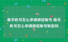 新手机号怎么申请微信账号 新手机号怎么申请微信账号和密码