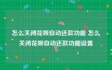 怎么关闭花呗自动还款功能 怎么关闭花呗自动还款功能设置