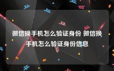 微信换手机怎么验证身份 微信换手机怎么验证身份信息