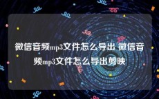 微信音频mp3文件怎么导出 微信音频mp3文件怎么导出剪映