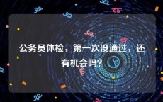 公务员体检，第一次没通过，还有机会吗？