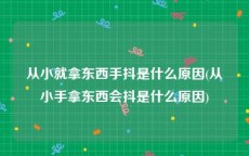 从小就拿东西手抖是什么原因(从小手拿东西会抖是什么原因)