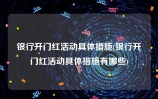 银行开门红活动具体措施(银行开门红活动具体措施有哪些)