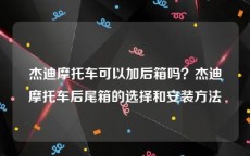 杰迪摩托车可以加后箱吗？杰迪摩托车后尾箱的选择和安装方法