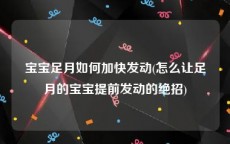 宝宝足月如何加快发动(怎么让足月的宝宝提前发动的绝招)