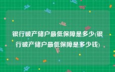 银行破产储户最低保障是多少(银行破产储户最低保障是多少钱)