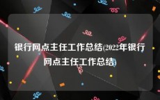 银行网点主任工作总结(2022年银行网点主任工作总结)