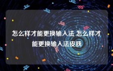 怎么样才能更换输入法 怎么样才能更换输入法皮肤