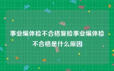 事业编体检不合格复检事业编体检不合格是什么原因