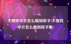 不想找中介怎么租到房子(不想找中介怎么租到房子呢)