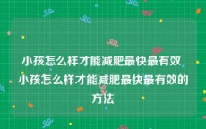 小孩怎么样才能减肥最快最有效 小孩怎么样才能减肥最快最有效的方法