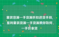 童装货源一手货源折扣进货手段,垦利童装货源一手货源教你如何一手价拿货