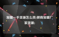 加盟一手货源怎么找(微商加盟厂家货源)