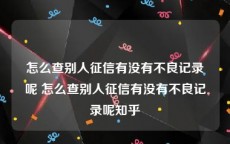 怎么查别人征信有没有不良记录呢 怎么查别人征信有没有不良记录呢知乎