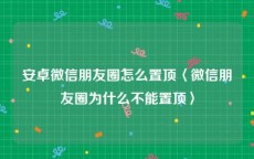 安卓微信朋友圈怎么置顶〈微信朋友圈为什么不能置顶〉