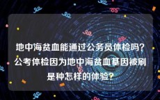 地中海贫血能通过公务员体检吗？公考体检因为地中海贫血基因被刷是种怎样的体验？