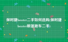 保时捷boxster二手如何选购(保时捷boxster敞篷跑车二手)