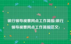 银行领导视察网点工作简报(银行领导视察网点工作简报范文)