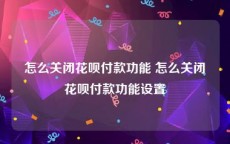 怎么关闭花呗付款功能 怎么关闭花呗付款功能设置