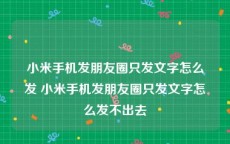 小米手机发朋友圈只发文字怎么发 小米手机发朋友圈只发文字怎么发不出去