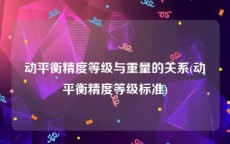 动平衡精度等级与重量的关系(动平衡精度等级标准)